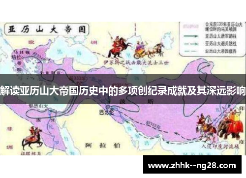 解读亚历山大帝国历史中的多项创纪录成就及其深远影响
