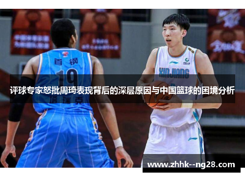 评球专家怒批周琦表现背后的深层原因与中国篮球的困境分析
