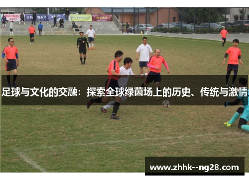 足球与文化的交融：探索全球绿茵场上的历史、传统与激情