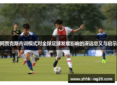 阿贾克斯青训模式对全球足球发展影响的深远意义与启示