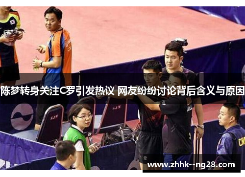 陈梦转身关注C罗引发热议 网友纷纷讨论背后含义与原因