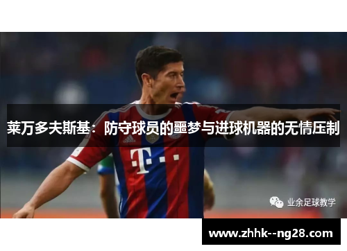 莱万多夫斯基:防守球员的噩梦与进球机器的无情压制 莱万多夫斯基:防守球员的噩梦与进球机器的无情压制