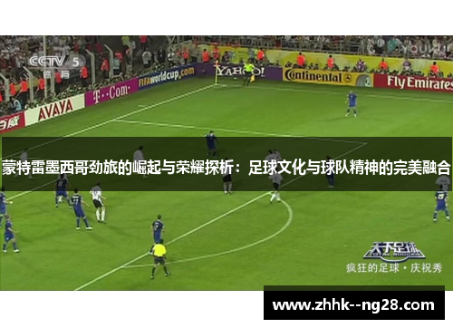 蒙特雷墨西哥劲旅的崛起与荣耀探析:足球文化与球队精神的完美融合 蒙特雷墨西哥劲旅的崛起与荣耀探析:足球文化与球队精神的完美融合