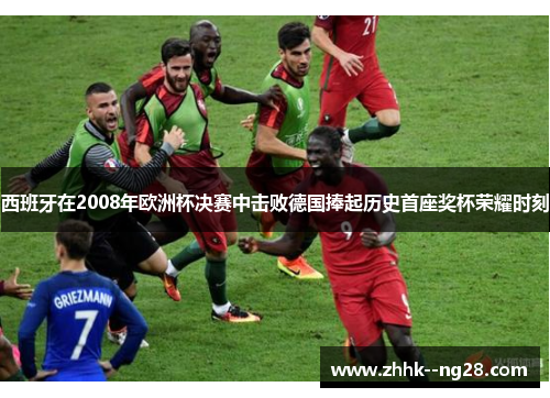 西班牙在2008年欧洲杯决赛中击败德国捧起历史首座奖杯荣耀时刻 西班牙在2008年欧洲杯决赛中击败德国捧起历史首座奖杯荣耀时刻
