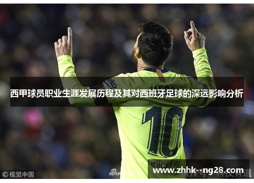 西甲球员职业生涯发展历程及其对西班牙足球的深远影响分析 西甲球员职业生涯发展历程及其对西班牙足球的深远影响分析