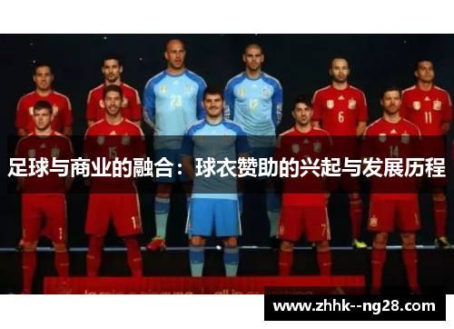 足球与商业的融合:球衣赞助的兴起与发展历程 足球与商业的融合:球衣赞助的兴起与发展历程