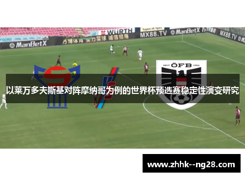 以莱万多夫斯基对阵摩纳哥为例的世界杯预选赛稳定性演变研究 以莱万多夫斯基对阵摩纳哥为例的世界杯预选赛稳定性演变研究