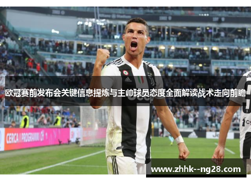 欧冠赛前发布会关键信息提炼与主帅球员态度全面解读战术走向前瞻 欧冠赛前发布会关键信息提炼与主帅球员态度全面解读战术走向前瞻