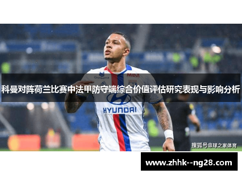 科曼对阵荷兰比赛中法甲防守端综合价值评估研究表现与影响分析