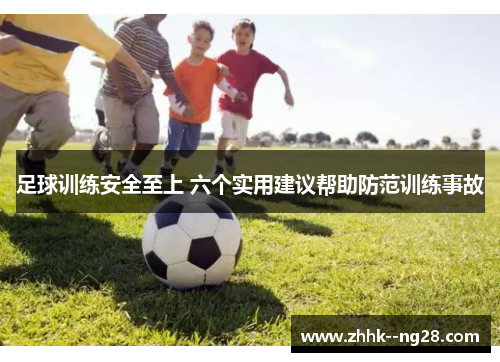 足球训练安全至上 六个实用建议帮助防范训练事故 足球训练安全至上 六个实用建议帮助防范训练事故