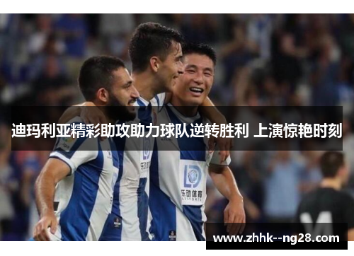 迪玛利亚精彩助攻助力球队逆转胜利 上演惊艳时刻