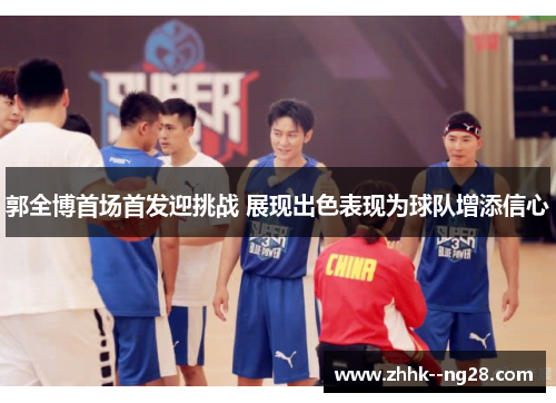 郭全博首场首发迎挑战 展现出色表现为球队增添信心 郭全博首场首发迎挑战 展现出色表现为球队增添信心