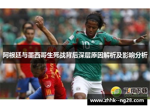 阿根廷与墨西哥生死战背后深层原因解析及影响分析 阿根廷与墨西哥生死战背后深层原因解析及影响分析