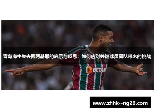 青岛海牛失去博阿基耶的启示与反思:如何应对关键球员离队带来的挑战 青岛海牛失去博阿基耶的启示与反思:如何应对关键球员离队带来的挑战