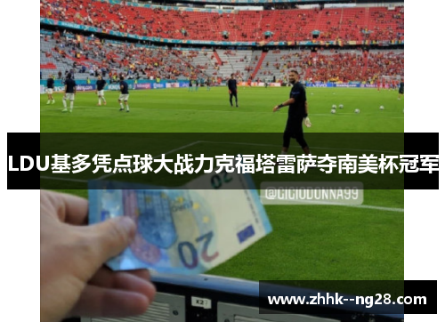LDU基多凭点球大战力克福塔雷萨夺南美杯冠军 LDU基多凭点球大战力克福塔雷萨夺南美杯冠军