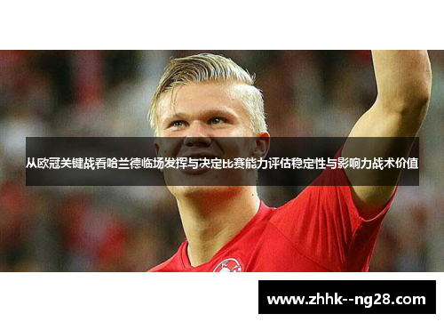 从欧冠关键战看哈兰德临场发挥与决定比赛能力评估稳定性与影响力战术价值