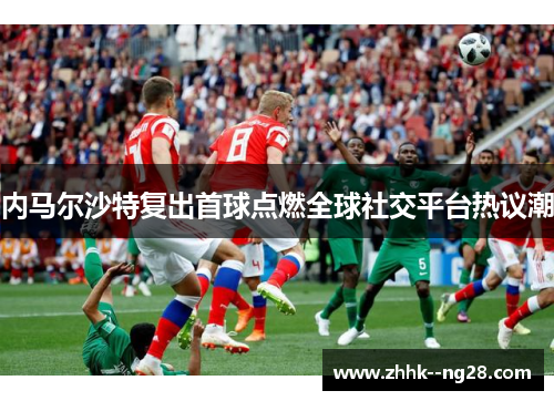 内马尔沙特复出首球点燃全球社交平台热议潮 内马尔沙特复出首球点燃全球社交平台热议潮