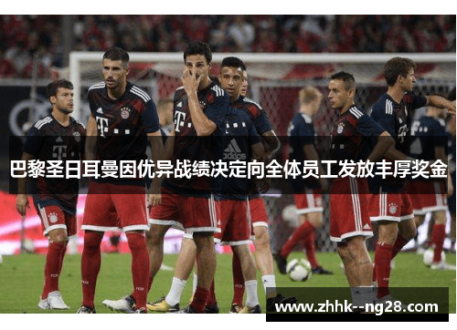 巴黎圣日耳曼因优异战绩决定向全体员工发放丰厚奖金 巴黎圣日耳曼因优异战绩决定向全体员工发放丰厚奖金