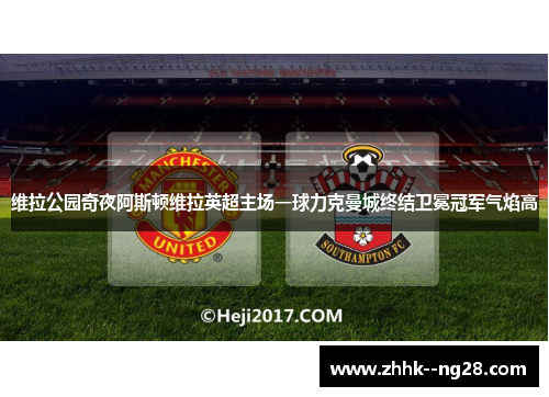 维拉公园奇夜阿斯顿维拉英超主场一球力克曼城终结卫冕冠军气焰高