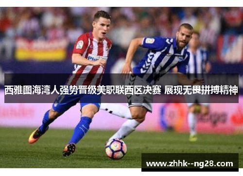 西雅图海湾人强势晋级美职联西区决赛 展现无畏拼搏精神 西雅图海湾人强势晋级美职联西区决赛 展现无畏拼搏精神