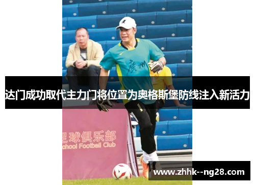 达门成功取代主力门将位置为奥格斯堡防线注入新活力 达门成功取代主力门将位置为奥格斯堡防线注入新活力