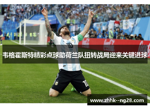 韦格霍斯特精彩点球助荷兰队扭转战局迎来关键进球