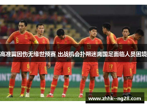 高准翼因伤无缘世预赛 出战机会扑朔迷离国足面临人员困境