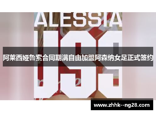 阿莱西娅鲁索合同期满自由加盟阿森纳女足正式签约 阿莱西娅鲁索合同期满自由加盟阿森纳女足正式签约