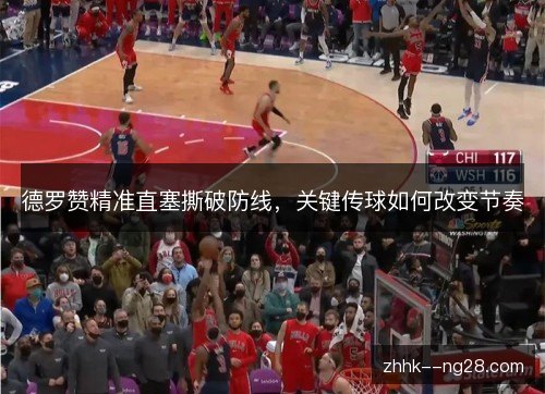 德罗赞精准直塞撕破防线,关键传球如何改变节奏 德罗赞精准直塞撕破防线,关键传球如何改变节奏
