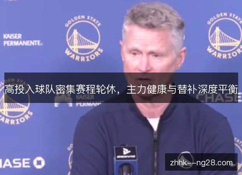 高投入球队密集赛程轮休,主力健康与替补深度平衡 高投入球队密集赛程轮休,主力健康与替补深度平衡